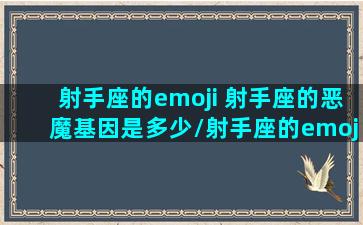 射手座的emoji 射手座的恶魔基因是多少/射手座的emoji 射手座的恶魔基因是多少-我的网站